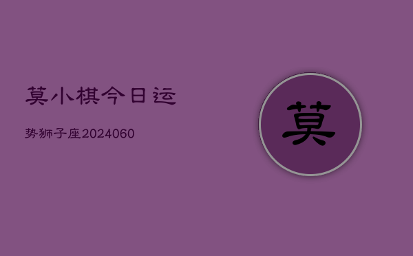 莫小棋今日运势狮子座(20240610)  第1张