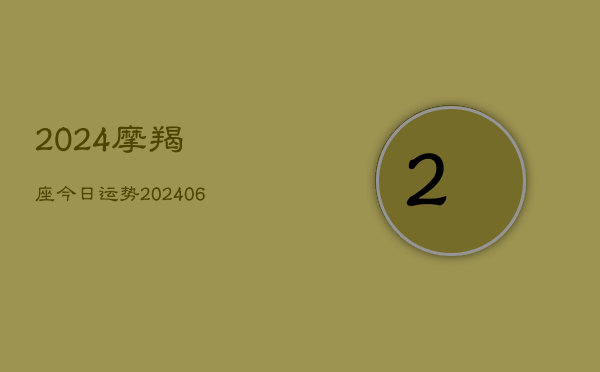 2024摩羯座今日运势(20240610)  第1张