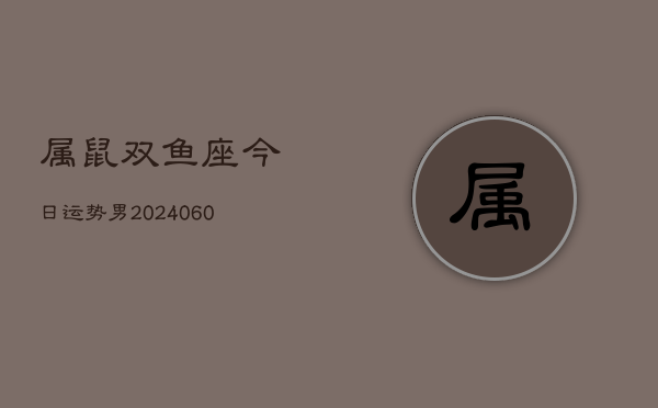 属鼠双鱼座今日运势男(20240610)