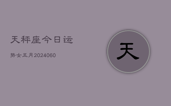 天秤座今日运势女五月(20240610)