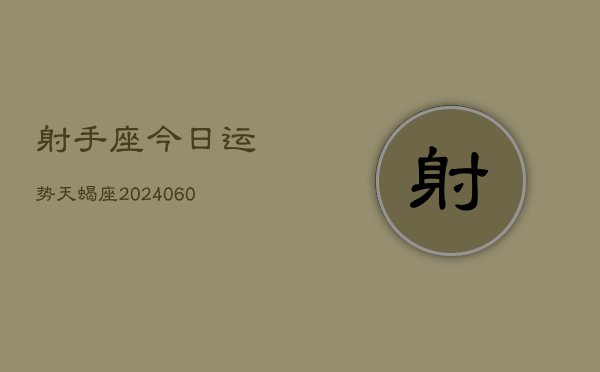 射手座今日运势天蝎座(20240610)  第1张