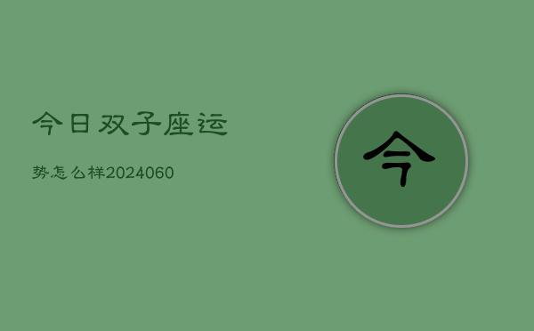 今日双子座运势怎么样(20240610)  第1张