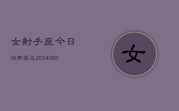 女射手座今日运势宜忌(20240610)