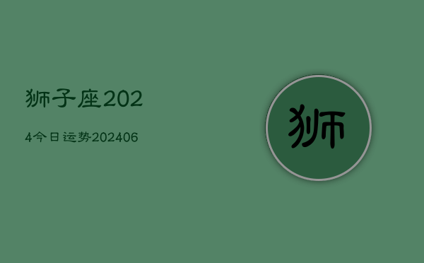 狮子座2024今日运势(20240610)  第1张