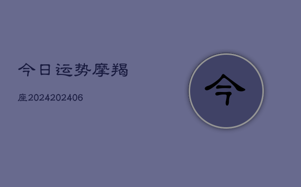 今日运势摩羯座2024(20240610)  第1张