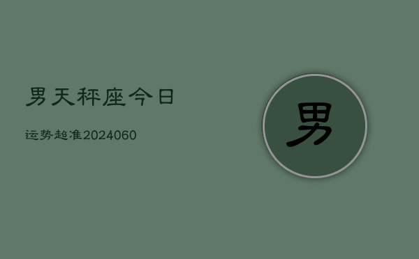 男天秤座今日运势超准(20240610)
