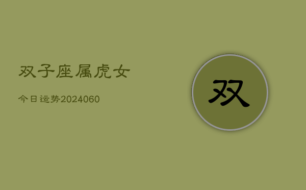 双子座属虎女今日运势(20240610)  第1张