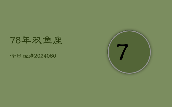 78年双鱼座今日运势(20240610)  第1张