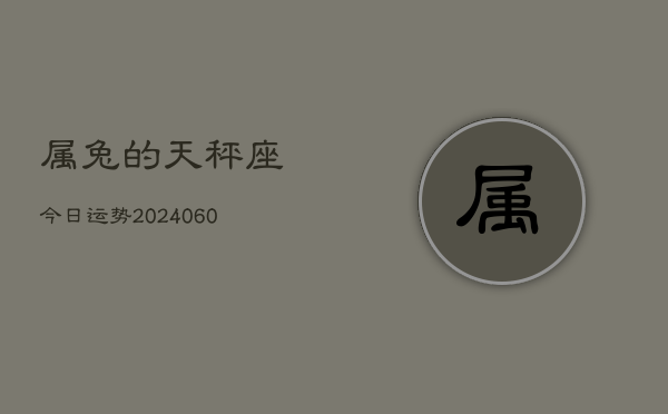 属兔的天秤座今日运势(20240610)