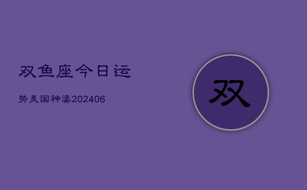 双鱼座今日运势美国神婆(20240610)