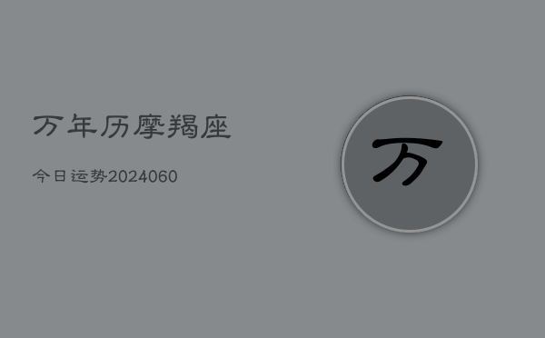 万年历摩羯座今日运势(20240610)  第1张