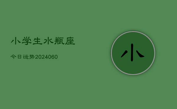 小学生水瓶座今日运势(20240610)  第1张