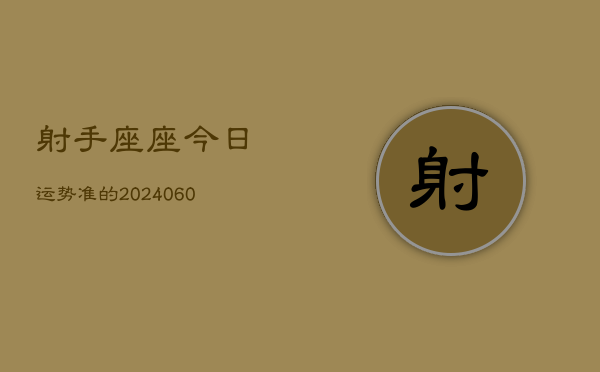 射手座座今日运势准的(20240610)  第1张
