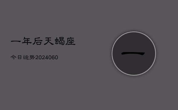 一年后天蝎座今日运势(20240610)  第1张