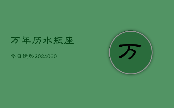 万年历水瓶座今日运势(20240610)