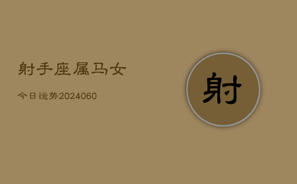 射手座属马女今日运势(20240610)  第1张
