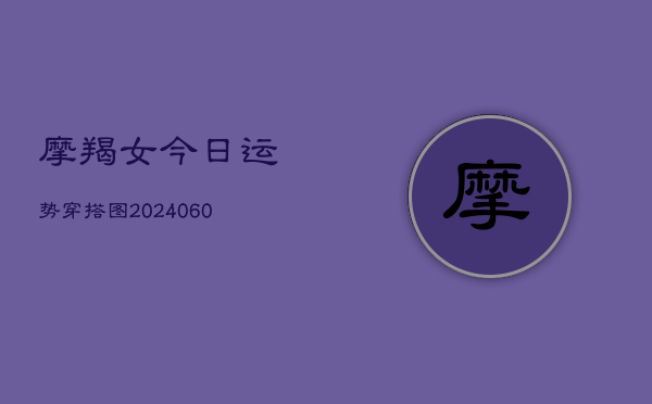 摩羯女今日运势穿搭图(20240610)  第1张