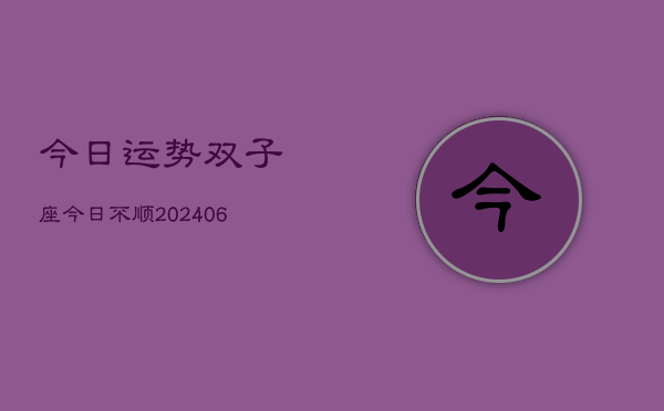 今日运势双子座今日不顺(20240610)  第1张