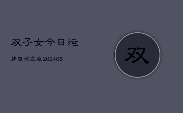 双子女今日运势查询星座(20240610)  第1张