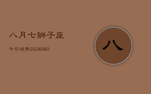 八月七狮子座今日运势(20240610)  第1张