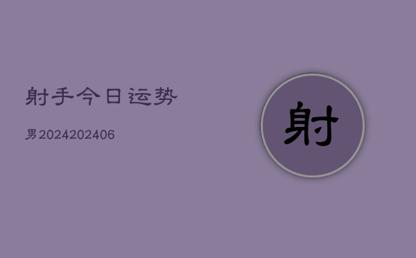 射手今日运势男2024(20240610)