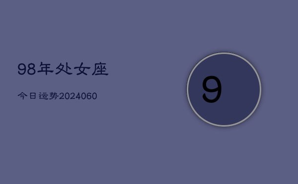 98年处女座今日运势(20240610)