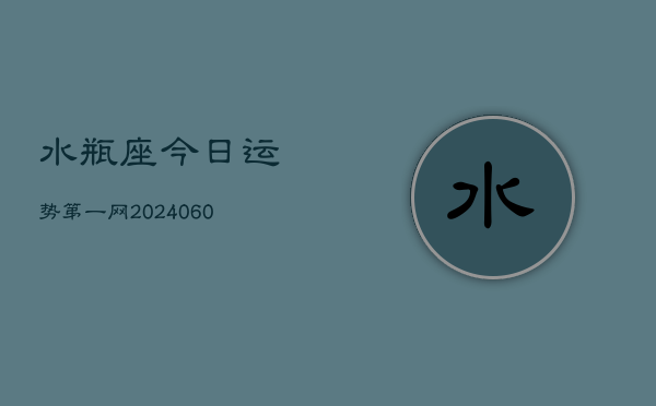 水瓶座今日运势第一网(20240610)