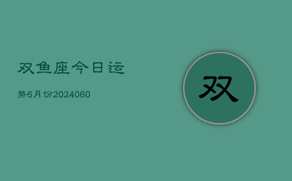 双鱼座今日运势6月份(20240610)  第1张