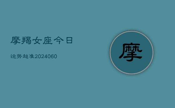 摩羯女座今日运势超准(20240610)  第1张