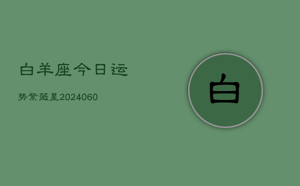 白羊座今日运势紫薇星(20240610)  第1张