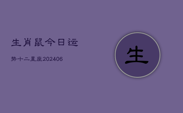 生肖鼠今日运势十二星座(20240610)  第1张
