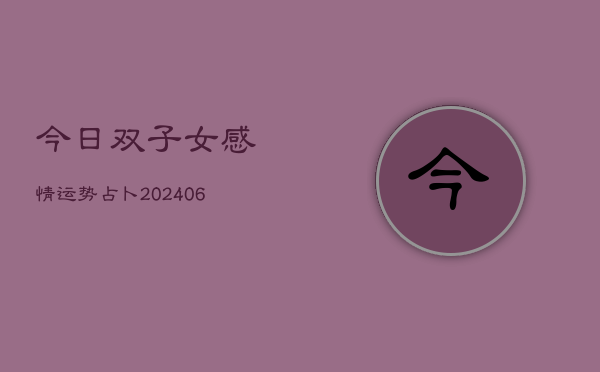 今日双子女感情运势占卜(20240610)  第1张
