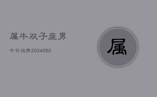 属牛双子座男今日运势(20240610)  第1张