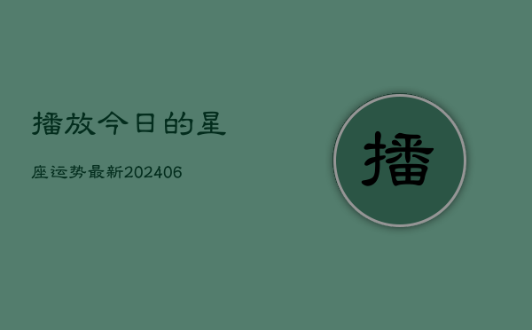 播放今日的星座运势最新(20240610)