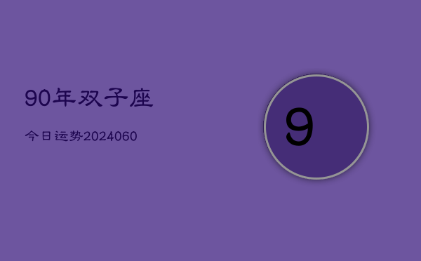 90年双子座今日运势(20240613)