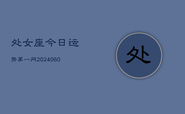 处女座今日运势第一网(20240613)  第1张
