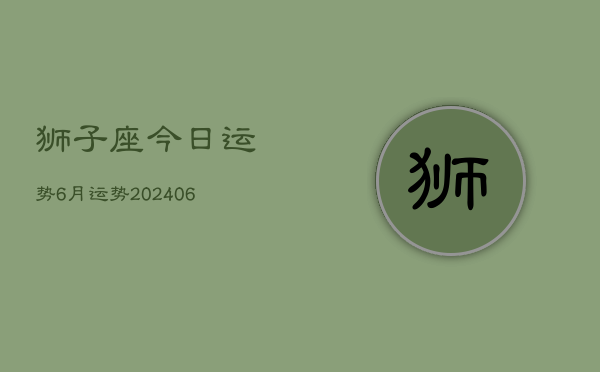 狮子座今日运势6月运势(20240613)  第1张