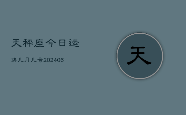 天秤座今日运势几月几号(20240613)