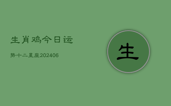 生肖鸡今日运势十二星座(20240613)  第1张