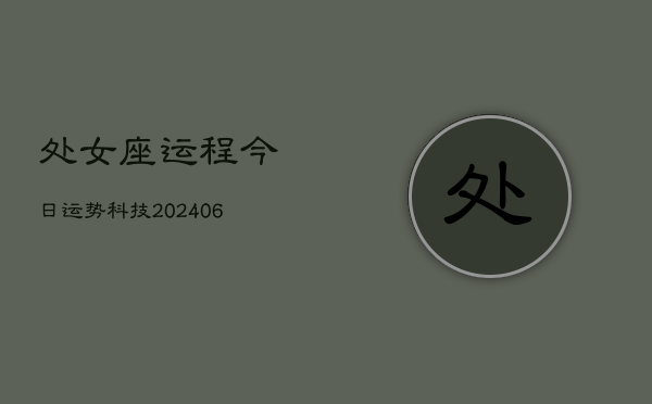 处女座运程今日运势科技(20240613)  第1张