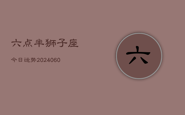 六点半狮子座今日运势(20240613)  第1张