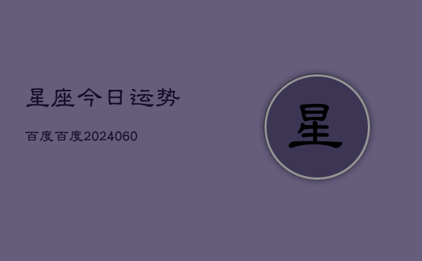 星座今日运势百度百度(20240613)