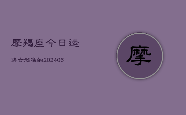 摩羯座今日运势女超准的(20240613)