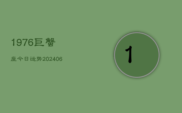 1976巨蟹座今日运势(20240613)  第1张