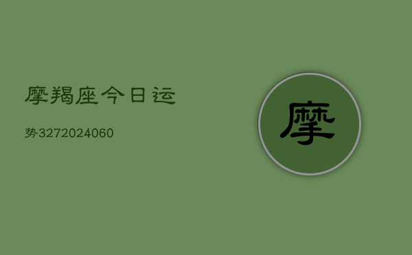 摩羯座今日运势327(20240613)  第1张