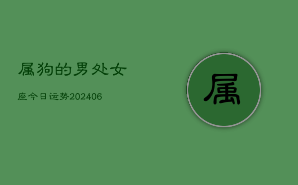 属狗的男处女座今日运势(20240613)  第1张