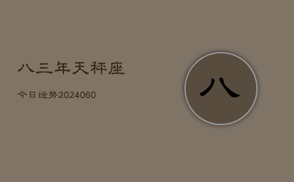 八三年天秤座今日运势(20240613)  第1张