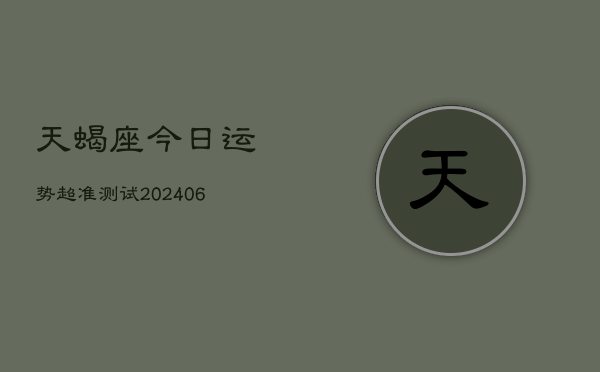 天蝎座今日运势超准测试(20240613)  第1张