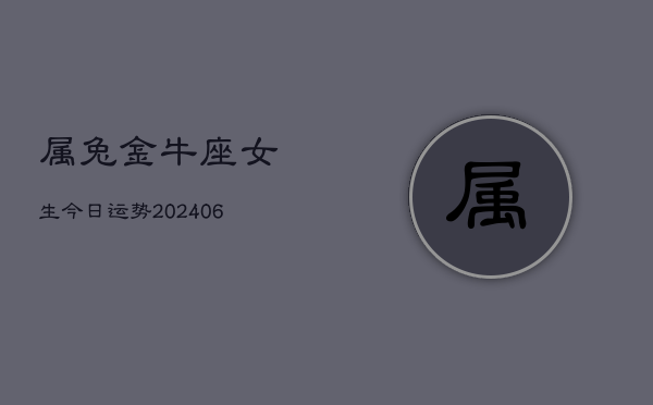 属兔金牛座女生今日运势(20240613)  第1张