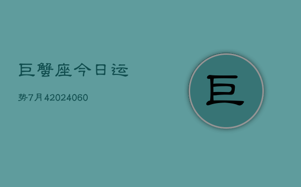 巨蟹座今日运势7月4(20240613)  第1张